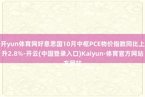 开yun体育网好意思国10月中枢PCE物价指数同比上升2.8%-开云(中国登录入口)Kaiyun·体育官方网站