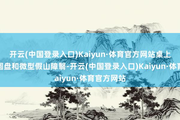 开云(中国登录入口)Kaiyun·体育官方网站桌上的可旋转圆盘和微型假山障翳-开云(中国登录入口)Kaiyun·体育官方网站