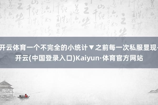 开云体育一个不完全的小统计▼之前每一次私服显现-开云(中国登录入口)Kaiyun·体育官方网站