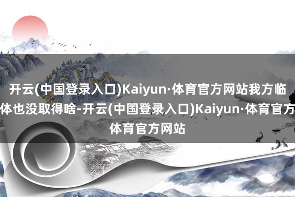 开云(中国登录入口)Kaiyun·体育官方网站我方临了本体也没取得啥-开云(中国登录入口)Kaiyun·体育官方网站
