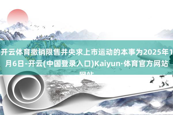 开云体育撤销限售并央求上市运动的本事为2025年1月6日-开云(中国登录入口)Kaiyun·体育官方网站
