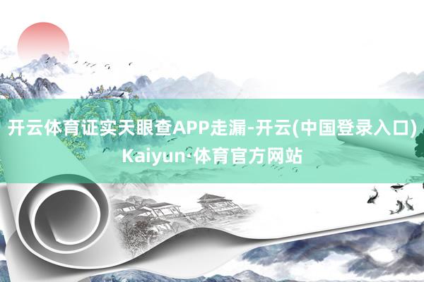 开云体育证实天眼查APP走漏-开云(中国登录入口)Kaiyun·体育官方网站