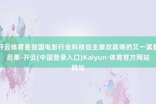 开云体育是我国电影行业科技自主窜改赢得的又一紧要后果-开云(中国登录入口)Kaiyun·体育官方网站