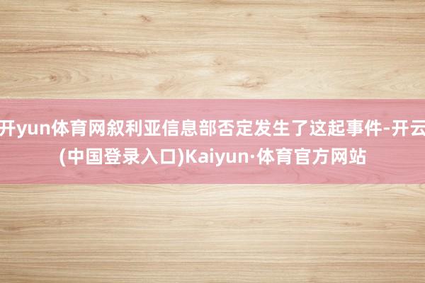 开yun体育网叙利亚信息部否定发生了这起事件-开云(中国登录入口)Kaiyun·体育官方网站