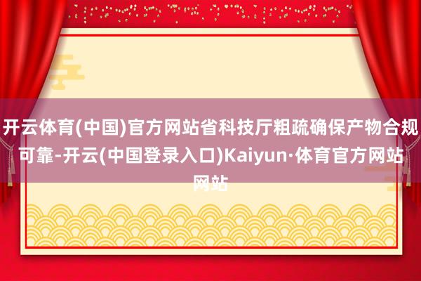 开云体育(中国)官方网站省科技厅粗疏确保产物合规可靠-开云(中国登录入口)Kaiyun·体育官方网站