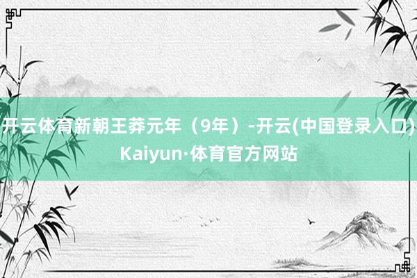 开云体育新朝王莽元年（9年）-开云(中国登录入口)Kaiyun·体育官方网站