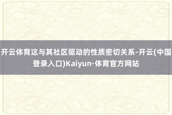 开云体育这与其社区驱动的性质密切关系-开云(中国登录入口)Kaiyun·体育官方网站