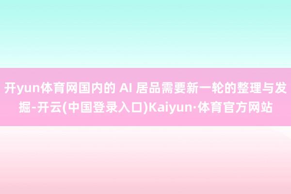开yun体育网国内的 AI 居品需要新一轮的整理与发掘-开云(中国登录入口)Kaiyun·体育官方网站