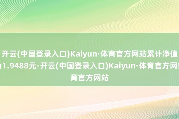 开云(中国登录入口)Kaiyun·体育官方网站累计净值为1.9488元-开云(中国登录入口)Kaiyun·体育官方网站