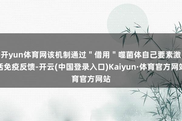 开yun体育网该机制通过＂借用＂噬菌体自己要素激活免疫反馈-开云(中国登录入口)Kaiyun·体育官方网站