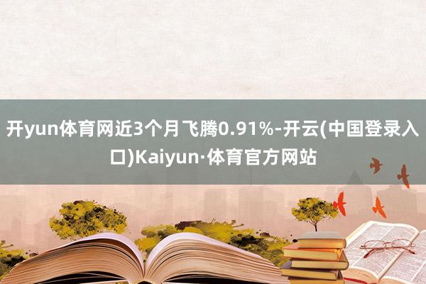 开yun体育网近3个月飞腾0.91%-开云(中国登录入口)Kaiyun·体育官方网站