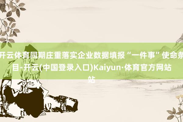 开云体育同期庄重落实企业数据填报“一件事”使命条目-开云(中国登录入口)Kaiyun·体育官方网站