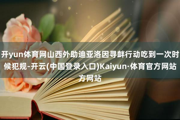 开yun体育网山西外助迪亚洛因寻衅行动吃到一次时候犯规-开云(中国登录入口)Kaiyun·体育官方网站