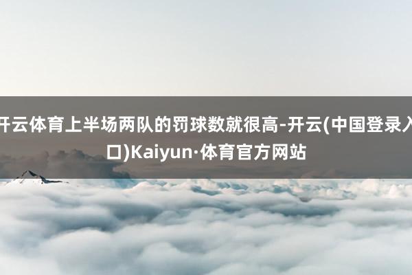 开云体育上半场两队的罚球数就很高-开云(中国登录入口)Kaiyun·体育官方网站