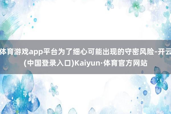 体育游戏app平台为了细心可能出现的守密风险-开云(中国登录入口)Kaiyun·体育官方网站