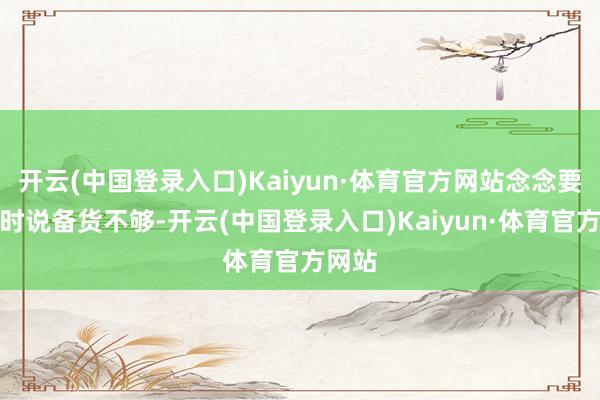 开云(中国登录入口)Kaiyun·体育官方网站念念要再加时说备货不够-开云(中国登录入口)Kaiyun·体育官方网站
