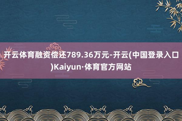 开云体育融资偿还789.36万元-开云(中国登录入口)Kaiyun·体育官方网站