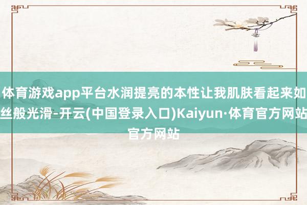 体育游戏app平台水润提亮的本性让我肌肤看起来如丝般光滑-开云(中国登录入口)Kaiyun·体育官方网站