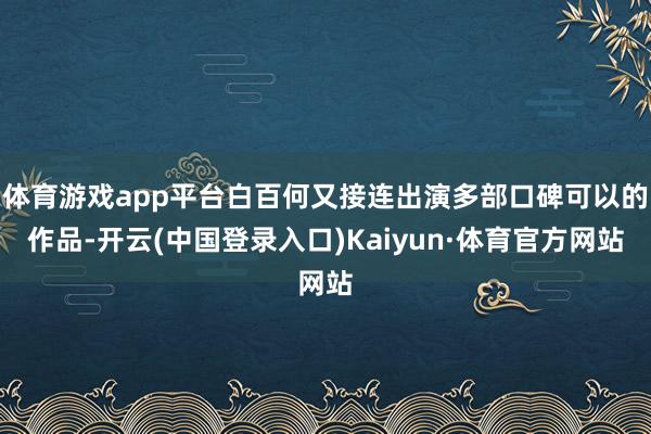 体育游戏app平台白百何又接连出演多部口碑可以的作品-开云(中国登录入口)Kaiyun·体育官方网站