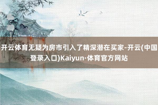 开云体育无疑为房市引入了精深潜在买家-开云(中国登录入口)Kaiyun·体育官方网站