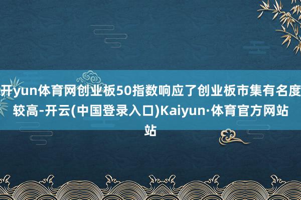 开yun体育网创业板50指数响应了创业板市集有名度较高-开云(中国登录入口)Kaiyun·体育官方网站