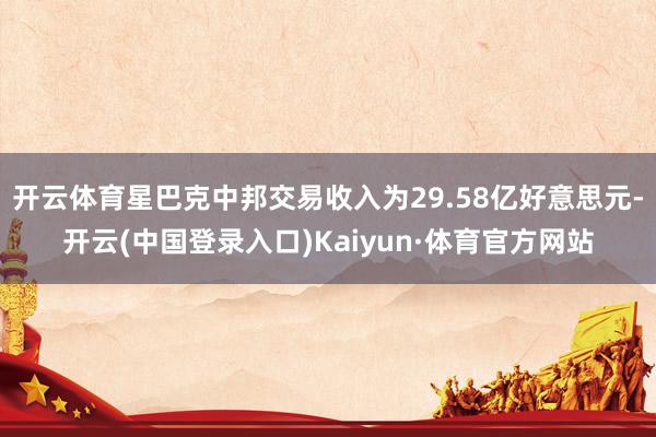 开云体育星巴克中邦交易收入为29.58亿好意思元-开云(中国登录入口)Kaiyun·体育官方网站