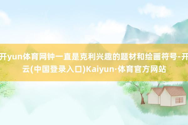 开yun体育网钟一直是克利兴趣的题材和绘画符号-开云(中国登录入口)Kaiyun·体育官方网站